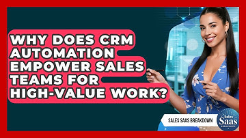 Why Does CRM Automation Empower Sales Teams For High-value Work? - Sales Saas Breakdown