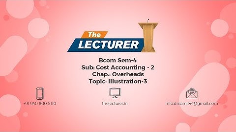 Bcom Sem-4 Sub: Cost Accounting - 2 Chap.: Overheads Topic: Illustration-3