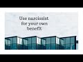 How to use the narcissists for your own benefit?