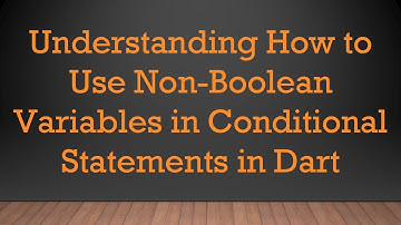 Understanding How to Use Non-Boolean Variables in Conditional Statements in Dart