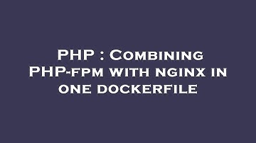PHP : Combining PHP-fpm with nginx in one dockerfile