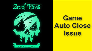 How to Fix Sea of Thieves: 2025 Edition Game Auto Close Issue 2025