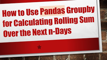 How to Use Pandas Groupby for Calculating Rolling Sum Over the Next n-Days