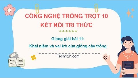 Giảng bài 11: Khái niệm và vai trò của giống cây trồng | Bài giảng công nghệ trồng trọt 10 kết nối