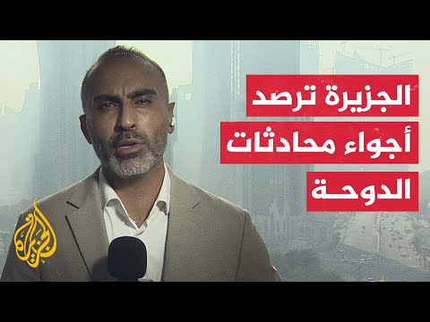 مراسل الجزيرة: ترقب لما ستسفر عنه محادثات الدوحة بشأن اتفاق وقف إطلاق النار في غزة