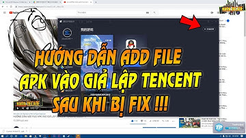 HƯỚNG DẪN ADD FILE APK VÀO GIẢ LẬP TENCENT SAU KHI BỊ FIX !!!