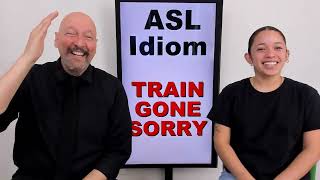 ASL Idiom:  'TRAIN GONE SORRY'