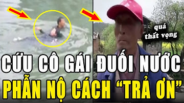 Cứu cô gái bị đuối nước. PHẪN NỘ cách cô gái "TRẢ ƠN" ân nhân