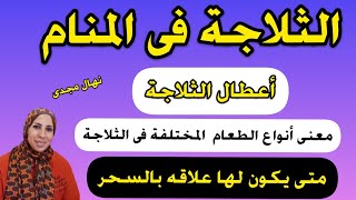 تفسير حلم الثلاجة و معنى أعطال الثلاجه بالمنام و متى يدل رؤية الثلاجه على إصابتك بالسحر/ نهال مجدى