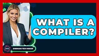 What Is A Compiler? - Emerging Tech Insider