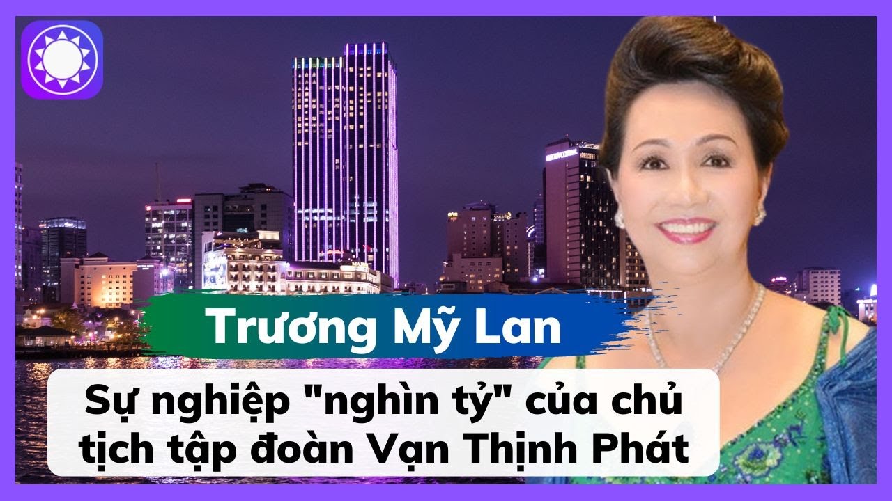 Bà Trương Mỹ Lan - Sự nghiệp "nghìn tỷ" của chủ tịch tập đoàn Vạn Thịnh  Phát - YouTube