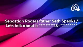 Sebastian Rogers father Seth Speaks / Lets talk about it *********18+^^^^^^^^^