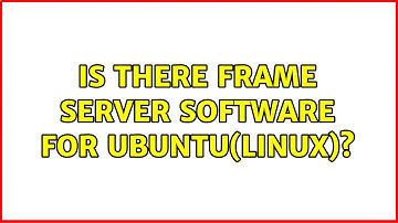 Ubuntu: Is there frame server software for ubuntu(linux)?