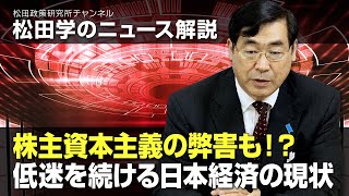 松田学のニュース解説　株主資本主義の弊害も！？低迷を続ける日本経済の現状