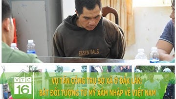 "VỤ TẤN CÔNG TRỤ SỞ XÃ Ở ĐẮK LẮK: BẮT ĐỐI TƯỢNG TỪ MỸ XÂM NHẬP VỀ VIỆT NAM | VTC16"