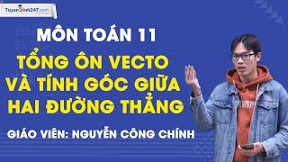 Tổng ôn vecto và tính góc giữa hai đường thẳng - Toán 11 - Giáo viên: Nguyễn Công Chính