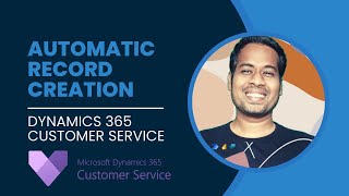 automatic record creation & updation in dynamics 365 customer service