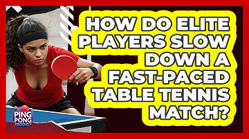 How Do Elite Players Slow Down A Fast-paced Table Tennis Match? - Ping Pong Prodigy