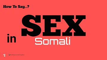 How To Say Sex In Somali, Sex In 100 Languages Series, Pronunciation Guide