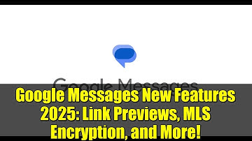 Google Messages New Features 2025: Link Previews, MLS Encryption, and More!