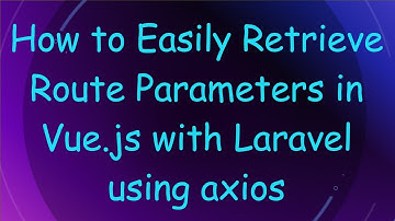 How to Easily Retrieve Route Parameters in Vue.js with Laravel using axios