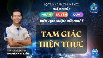 Tam giác Hiện thực | Lộ trình 24H Thấu suốt Nhân Duyên Quả Online K02 | Nguyễn Chí Kiên