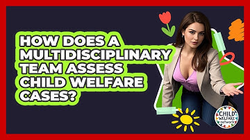 How Does A Multidisciplinary Team Assess Child Welfare Cases? - Child Welfare Network
