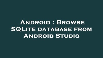 Android : Browse SQLite database from Android Studio