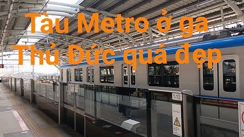 Tàu Metro Bến Thành Suối Tiên mình đi từ ga Thủ Đức đến Bến Thành