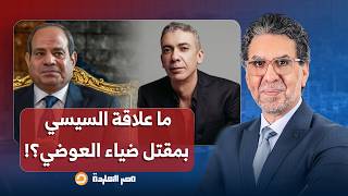 ناصر شبهات حول سبب وفاة د ضياء العوضي في الإمارات هل وراءها مافي ا الأدوية وما علاقة السيسي