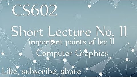 CS602 Short Lecture No. 11 | important points of lecture 11 | Computer Graphics | cs602 lecture 11 |
