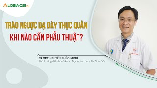 Trào ngược dạ dày thực quản khi nào cần phẫu thuật? | BS.CK2 Nguyễn Phúc Minh