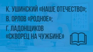 К. Ушинский «Наше Отечество»; В. Орлов «Родное». Г. Ладонщиков «Скворец на чужбине». К. Ушинский «Наше Отечество»; В. Орлов «Родное». Г. Ладонщиков «Скворец на чужбине».