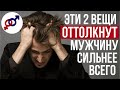 Эти 2 вещи ОТТОЛКНУТ от вас МУЖЧИНУ сильнее всего.