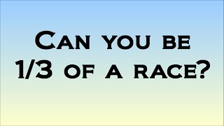 Can You Be 1/3 Of A Race?