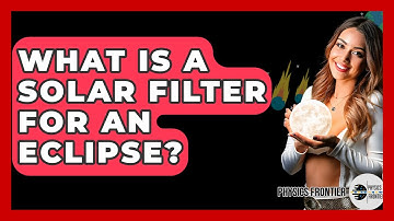 What Is A Solar Filter For An Eclipse? - Physics Frontier