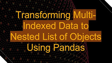 Transforming Multi-Indexed Data to Nested List of Objects Using Pandas