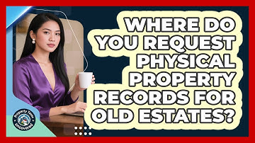 Where Do You Request Physical Property Records For Old Estates? - Property Taxes Uncovered