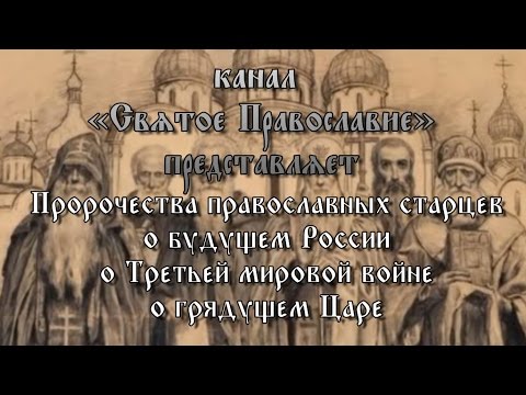 Пророчества Православных Старцев О Будущем России, О Третьей Мировой Войне, О Грядущем Царе