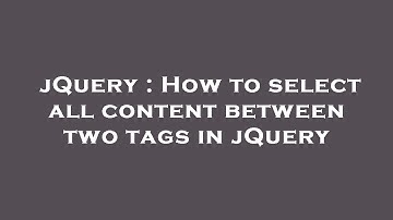 jQuery : How to select all content between two tags in jQuery