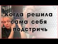 Когда Решила Сама Себя Подстричь / Подстричь себе челку / Самоизоляция