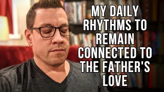 My Daily Rhythms to Remain Connected to the Father