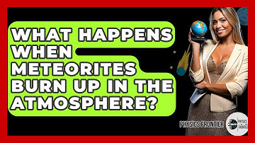 What Happens When Meteorites Burn Up In The Atmosphere? - Physics Frontier