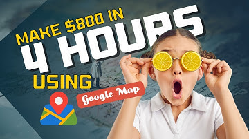 MAKE $800 IN 4 HOURS USING GOOGLE MAP