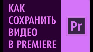 Экспорт видео в Adobe Premiere Pro. Как сохранить видео в Адобе Премьер