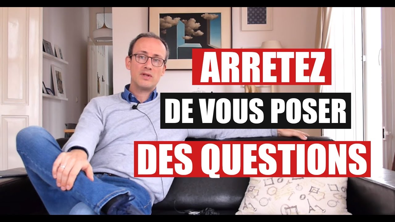 Pourquoi vous devez ARRETER DE VOUS POSER DES QUESTIONS ! - YouTube