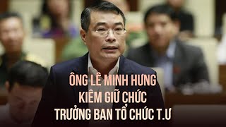 Ông Lê Minh Hưng kiêm giữ chức Trưởng ban Tổ chức T.Ư