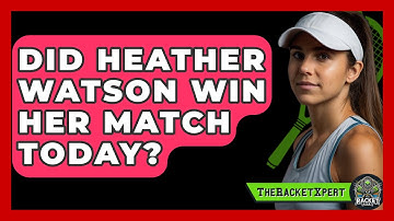 Did Heather Watson Win Her Match Today? - The Racket Xpert