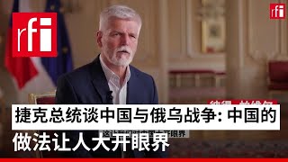 捷克总统谈中国与俄乌战争: 中国的做法让人大开眼界 • RFI - 法广
