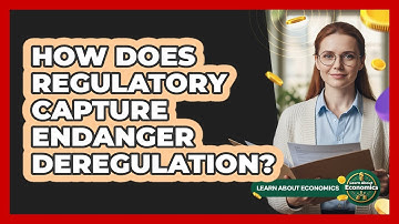 How Does Regulatory Capture Endanger Deregulation? - Learn About Economics